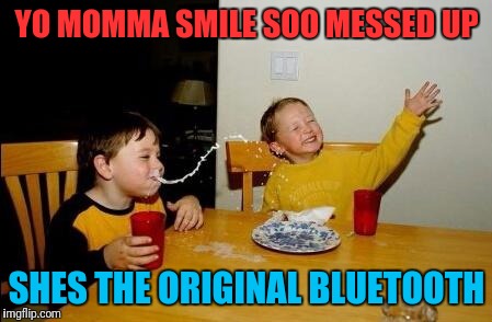 Yo Momma So Fat | YO MOMMA SMILE SOO MESSED UP; SHES THE ORIGINAL BLUETOOTH | image tagged in yo momma so fat | made w/ Imgflip meme maker