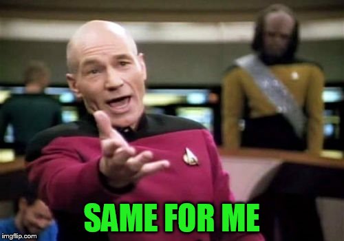 Picard Wtf Meme | SAME FOR ME | image tagged in memes,picard wtf | made w/ Imgflip meme maker