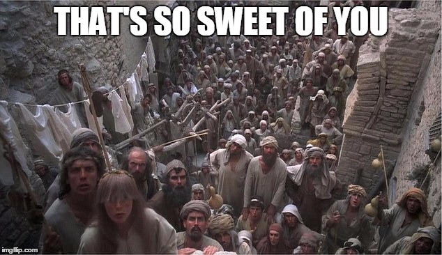 Life of Brian | THAT'S SO SWEET OF YOU | image tagged in life of brian | made w/ Imgflip meme maker
