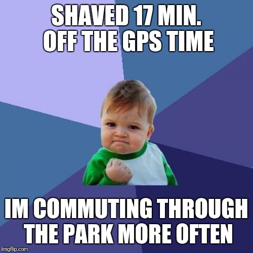 Success Kid | SHAVED 17 MIN. OFF THE GPS TIME; IM COMMUTING THROUGH THE PARK MORE OFTEN | image tagged in memes,success kid | made w/ Imgflip meme maker