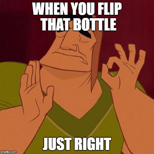 When X just right | WHEN YOU FLIP THAT BOTTLE; JUST RIGHT | image tagged in when x just right | made w/ Imgflip meme maker