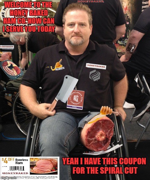 Good to see that the Honey Baked Ham co. is hiring. He couldn't take my coupon it says "boneless"    | WELCOME TO THE HONEY BAKED HAM CO. HOW CAN I SERVE YOU TODAY; YEAH I HAVE THIS COUPON FOR THE SPIRAL CUT | image tagged in honey,memes,coupon | made w/ Imgflip meme maker