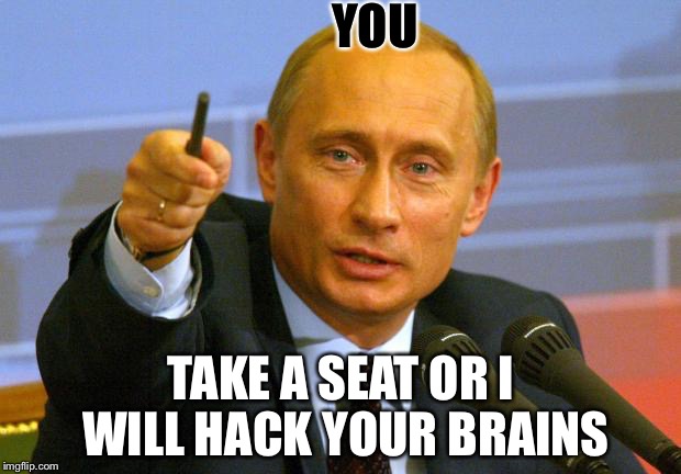 Good Guy Putin Meme | YOU; TAKE A SEAT OR I WILL HACK YOUR BRAINS | image tagged in memes,good guy putin | made w/ Imgflip meme maker