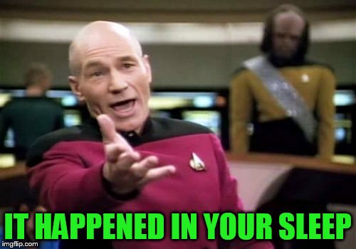 Picard Wtf Meme | IT HAPPENED IN YOUR SLEEP | image tagged in memes,picard wtf | made w/ Imgflip meme maker