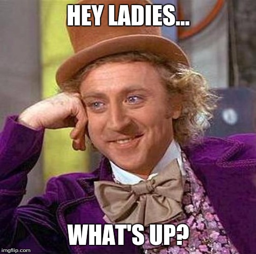Creepy Condescending Wonka | HEY LADIES... WHAT'S UP? | image tagged in memes,creepy condescending wonka | made w/ Imgflip meme maker
