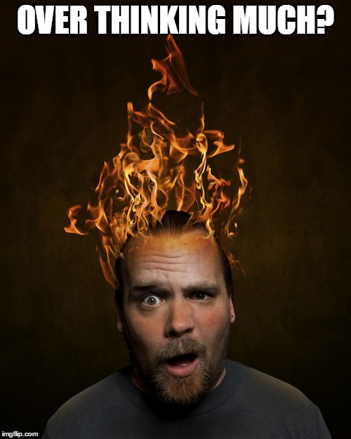 Head On Fire | OVER THINKING MUCH? | image tagged in head on fire | made w/ Imgflip meme maker