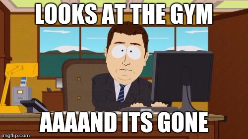 Aaaaand Its Gone | LOOKS AT THE GYM; AAAAND ITS GONE | image tagged in memes,aaaaand its gone | made w/ Imgflip meme maker