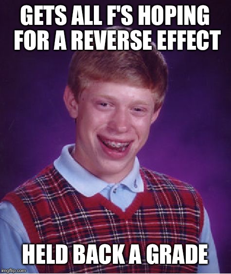 Bad Luck Brian Meme | GETS ALL F'S HOPING FOR A REVERSE EFFECT HELD BACK A GRADE | image tagged in memes,bad luck brian | made w/ Imgflip meme maker