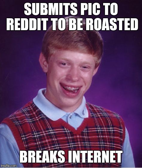 Bad Luck Brian Meme | SUBMITS PIC TO REDDIT TO BE ROASTED; BREAKS INTERNET | image tagged in memes,bad luck brian | made w/ Imgflip meme maker