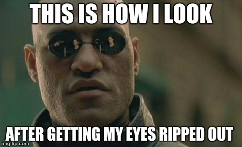 Matrix Morpheus Meme | THIS IS HOW I LOOK; AFTER GETTING MY EYES RIPPED OUT | image tagged in memes,matrix morpheus | made w/ Imgflip meme maker