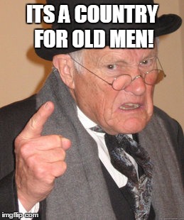 Back In My Day Meme | ITS A COUNTRY FOR OLD MEN! | image tagged in memes,back in my day | made w/ Imgflip meme maker
