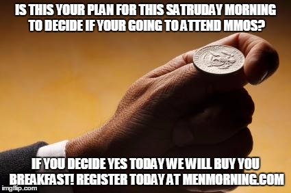 coin flip | IS THIS YOUR PLAN FOR THIS SATRUDAY MORNING TO DECIDE IF YOUR GOING TO ATTEND MMOS? IF YOU DECIDE YES TODAY WE WILL BUY YOU BREAKFAST! REGISTER TODAY AT MENMORNING.COM | image tagged in coin flip | made w/ Imgflip meme maker