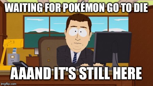 Aaaaand Its Gone | WAITING FOR POKÉMON GO TO DIE; AAAND IT'S STILL HERE | image tagged in memes,aaaaand its gone | made w/ Imgflip meme maker