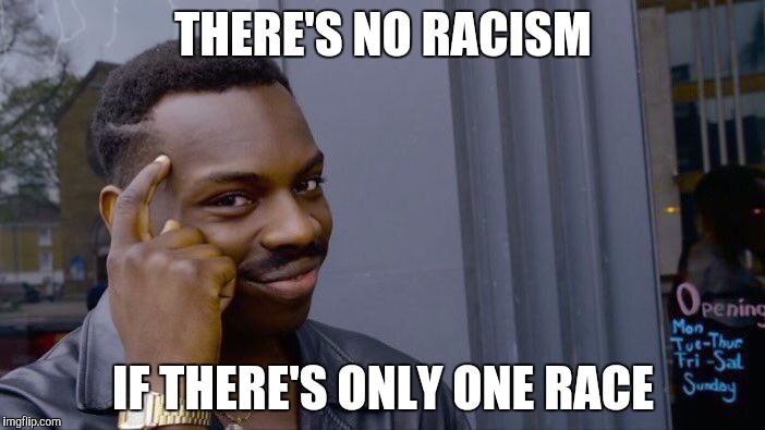 Roll Safe Think About It Meme | THERE'S NO RACISM; IF THERE'S ONLY ONE RACE | image tagged in roll safe think about it | made w/ Imgflip meme maker