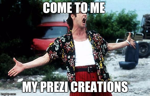 Ace Ventura | COME TO ME; MY PREZI CREATIONS | image tagged in ace ventura | made w/ Imgflip meme maker