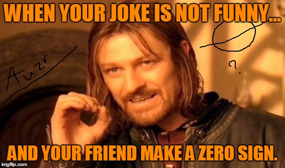 One Does Not Simply | WHEN YOUR JOKE IS NOT FUNNY... AND YOUR FRIEND MAKE A ZERO SIGN. | image tagged in memes,one does not simply | made w/ Imgflip meme maker