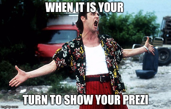 Ace Ventura victory | WHEN IT IS YOUR; TURN TO SHOW YOUR PREZI | image tagged in ace ventura victory | made w/ Imgflip meme maker
