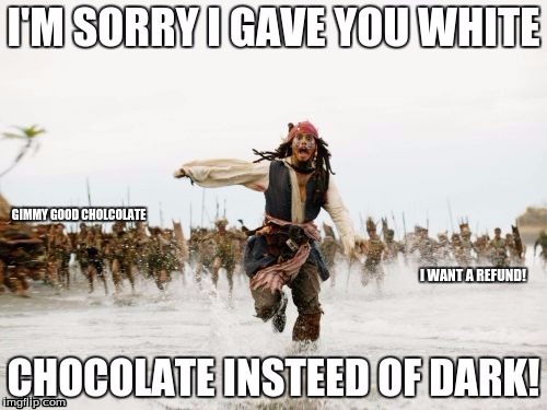 Having a bad day | GIMMY GOOD CHOLCOLATE; I WANT A REFUND! | image tagged in captain jack sparrow running | made w/ Imgflip meme maker
