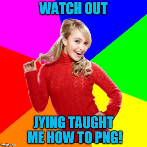 Watch out IMGFLIP!!! | WATCH OUT; JYING TAUGHT ME HOW TO PNG! | image tagged in tammyfaye,jying | made w/ Imgflip meme maker