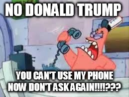 NO THIS IS PATRICK | NO DONALD TRUMP; YOU CAN'T USE MY PHONE NOW DON'T ASK AGAIN!!!!??? | image tagged in no this is patrick | made w/ Imgflip meme maker