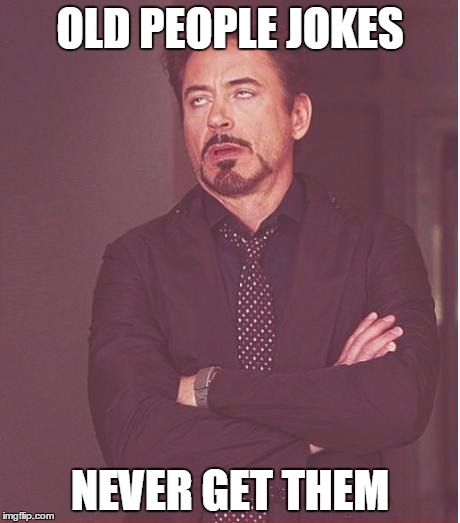 Face You Make Robert Downey Jr Meme | OLD PEOPLE JOKES; NEVER GET THEM | image tagged in memes,face you make robert downey jr | made w/ Imgflip meme maker