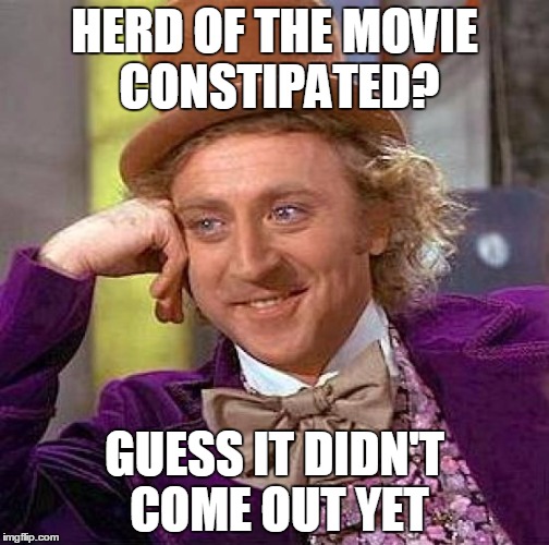 Creepy Condescending Wonka Meme | HERD OF THE MOVIE CONSTIPATED? GUESS IT DIDN'T COME OUT YET | image tagged in memes,creepy condescending wonka | made w/ Imgflip meme maker