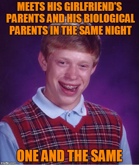 Bad luck baby. | MEETS HIS GIRLFRIEND'S PARENTS AND HIS BIOLOGICAL PARENTS IN THE SAME NIGHT; ONE AND THE SAME | image tagged in memes,bad luck brian | made w/ Imgflip meme maker