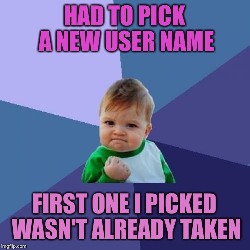 Success Kid Meme | HAD TO PICK A NEW USER NAME; FIRST ONE I PICKED WASN'T ALREADY TAKEN | image tagged in memes,success kid | made w/ Imgflip meme maker