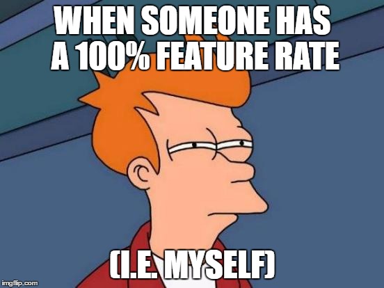 Futurama Fry | WHEN SOMEONE HAS A 100% FEATURE RATE; (I.E. MYSELF) | image tagged in memes,futurama fry | made w/ Imgflip meme maker