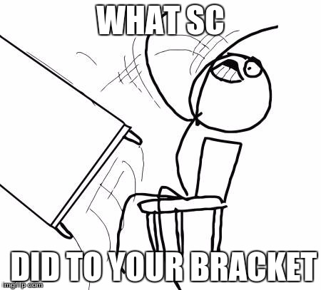 Table Flip Guy | WHAT SC; DID TO YOUR BRACKET | image tagged in memes,table flip guy | made w/ Imgflip meme maker