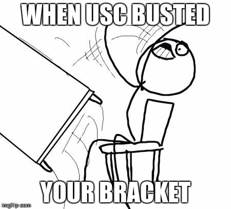 Table Flip Guy Meme | WHEN USC BUSTED; YOUR BRACKET | image tagged in memes,table flip guy | made w/ Imgflip meme maker