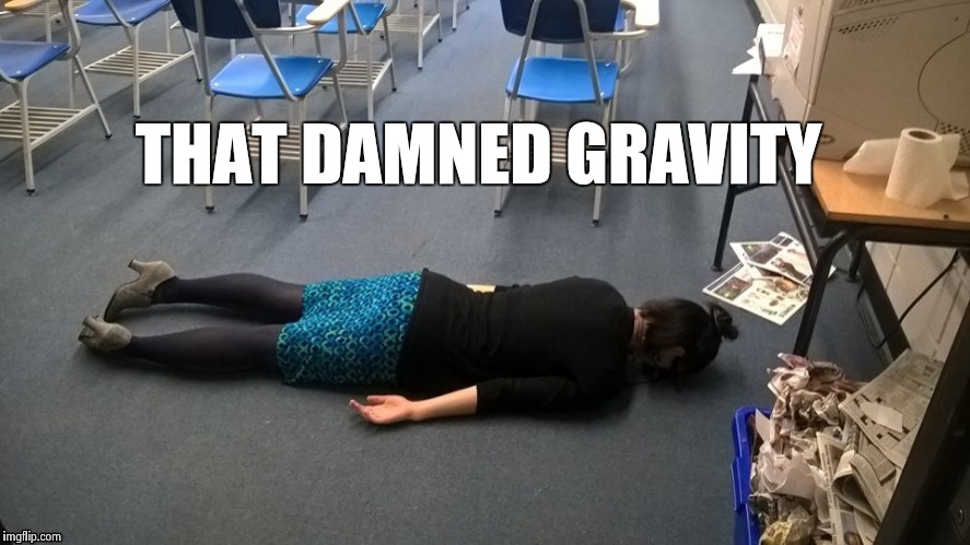 Please make it stop | THAT DAMNED GRAVITY | image tagged in please make it stop | made w/ Imgflip meme maker