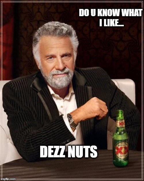 The Most Interesting Man In The World Meme | DO U KNOW WHAT I LIKE... DEZZ NUTS | image tagged in memes,the most interesting man in the world | made w/ Imgflip meme maker