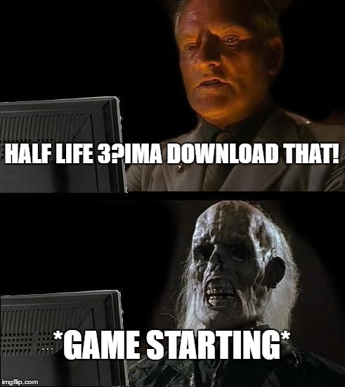 I'll Just Wait Here Meme | HALF LIFE 3?IMA DOWNLOAD THAT! *GAME STARTING* | image tagged in memes,ill just wait here | made w/ Imgflip meme maker