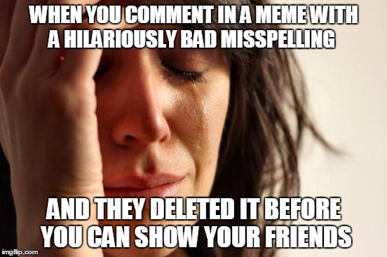 It was so bad it was great | WHEN YOU COMMENT IN A MEME WITH A HILARIOUSLY BAD MISSPELLING; AND THEY DELETED IT BEFORE YOU CAN SHOW YOUR FRIENDS | image tagged in memes,first world problems | made w/ Imgflip meme maker