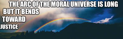 Moral universe | THE ARC OF THE MORAL UNIVERSE IS LONG; BUT IT BENDS; TOWARD; JUSTICE | image tagged in martin luther king jr,justice,civil rights | made w/ Imgflip meme maker