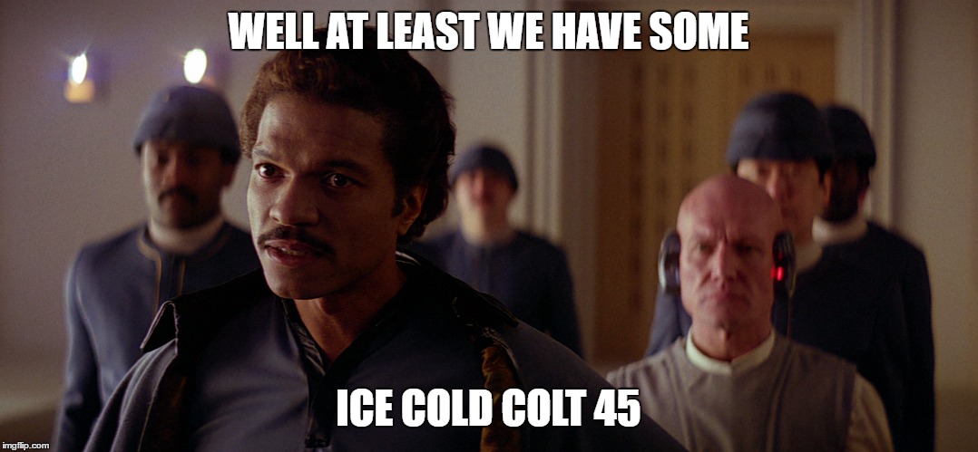 WELL AT LEAST WE HAVE SOME ICE COLD COLT 45 | made w/ Imgflip meme maker