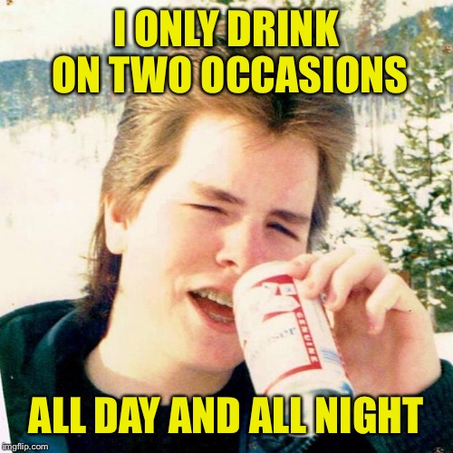 Eighties Teen |  I ONLY DRINK ON TWO OCCASIONS; ALL DAY AND ALL NIGHT | image tagged in memes,eighties teen | made w/ Imgflip meme maker