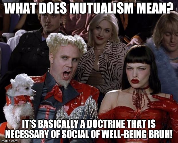 Mugatu So Hot Right Now Meme | WHAT DOES MUTUALISM MEAN? IT'S BASICALLY A DOCTRINE THAT IS NECESSARY OF SOCIAL OF WELL-BEING BRUH! | image tagged in memes,mugatu so hot right now | made w/ Imgflip meme maker