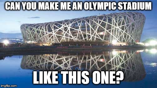 CAN YOU MAKE ME AN OLYMPIC STADIUM LIKE THIS ONE? | image tagged in sporty | made w/ Imgflip meme maker