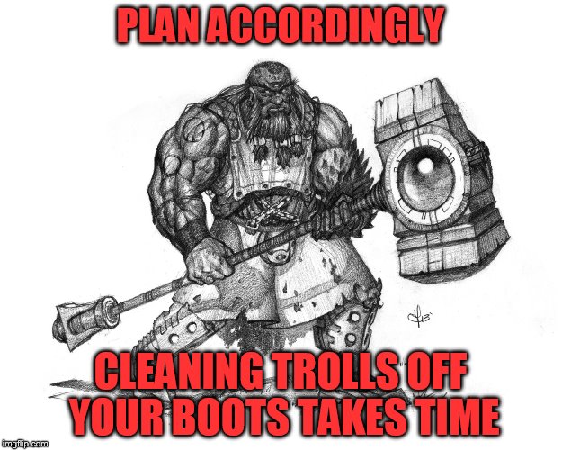 Troll Smasher | PLAN ACCORDINGLY; CLEANING TROLLS OFF YOUR BOOTS TAKES TIME | image tagged in troll smasher | made w/ Imgflip meme maker