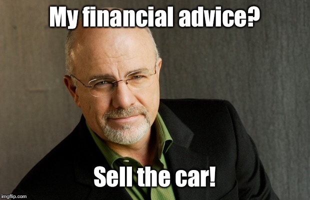 Dave Ramsey's advice 9 of 10 times.  The other time their car was repoed. | My financial advice? Sell the car! | image tagged in memes,dave ramsey,radio advice,sell car,fpu,funny | made w/ Imgflip meme maker