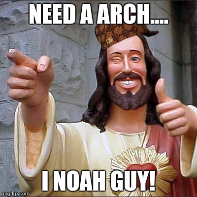 Buddy Christ Meme | NEED A ARCH.... I NOAH GUY! | image tagged in memes,buddy christ,scumbag | made w/ Imgflip meme maker