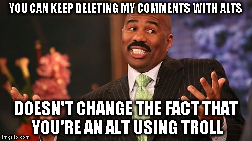 Alt using troll awareness meme | YOU CAN KEEP DELETING MY COMMENTS WITH ALTS; DOESN'T CHANGE THE FACT THAT YOU'RE AN ALT USING TROLL | image tagged in memes,steve harvey,alt using trolls,awareness,alt accounts,icts | made w/ Imgflip meme maker