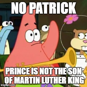 No Patrick Meme | NO PATRICK; PRINCE IS NOT THE SON OF MARTIN LUTHER KING | image tagged in memes,no patrick | made w/ Imgflip meme maker