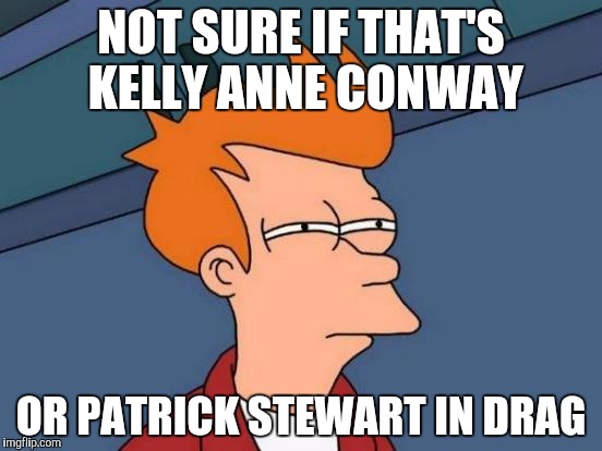 Futurama Fry | NOT SURE IF THAT'S KELLY ANNE CONWAY; OR PATRICK STEWART IN DRAG | image tagged in memes,futurama fry | made w/ Imgflip meme maker