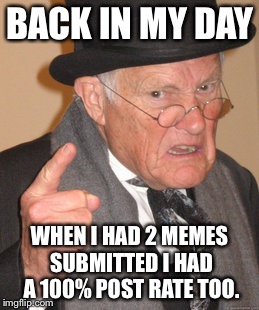 Back In My Day Meme | BACK IN MY DAY WHEN I HAD 2 MEMES SUBMITTED I HAD A 100% POST RATE TOO. | image tagged in memes,back in my day | made w/ Imgflip meme maker