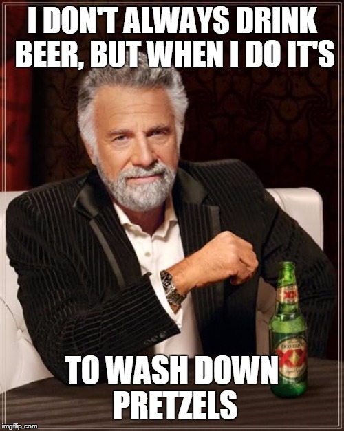 The Most Interesting Man In The World Meme | I DON'T ALWAYS DRINK BEER, BUT WHEN I DO IT'S TO WASH DOWN PRETZELS | image tagged in memes,the most interesting man in the world | made w/ Imgflip meme maker