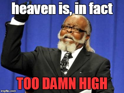 Too Damn High Meme | heaven is, in fact; TOO DAMN HIGH | image tagged in memes,too damn high | made w/ Imgflip meme maker