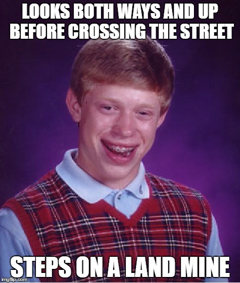 Bad Luck Brian | LOOKS BOTH WAYS AND UP BEFORE CROSSING THE STREET; STEPS ON A LAND MINE | image tagged in memes,bad luck brian | made w/ Imgflip meme maker